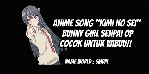 Anime Song "Kimi No Sei" Bunny Girl Senpai OP!! Suitable for Wibu
