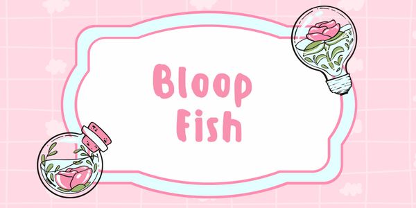Bloop Fish Fish